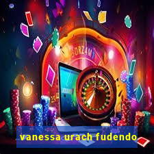 vanessa urach fudendo